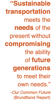 Transportation Sustainable transportation meets the needs of the present without compromising the ability of future generations to meet their own needs. -Our Common Future (Brundtland Report) 